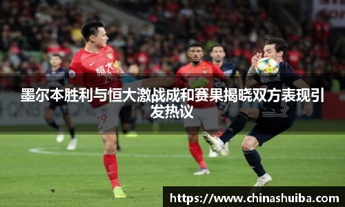墨尔本胜利与恒大激战成和赛果揭晓双方表现引发热议